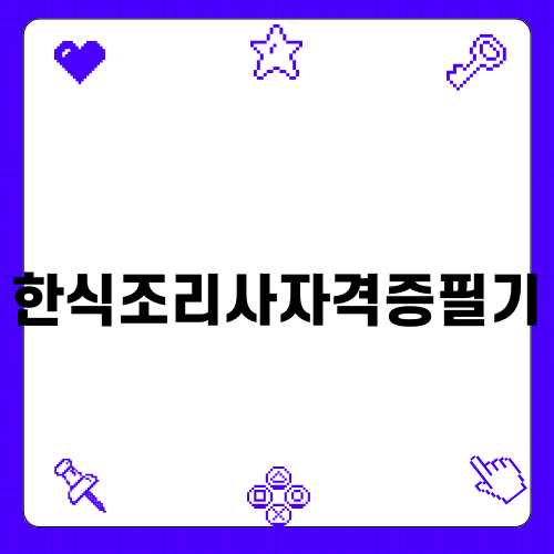 한식조리사자격증필기로 알아보는 요리의 세계