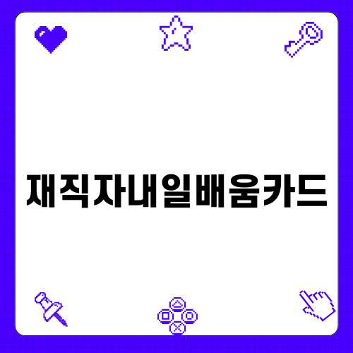 현대인을 위한 재직자내일배움카드 안내