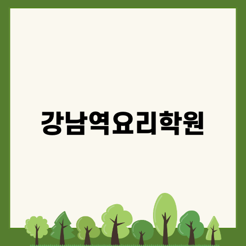 강남역요리학원: 취미에서 전문 요리사로!